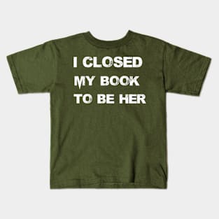 I Closed My Book To Be Her Kids T-Shirt